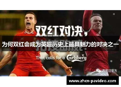 为何双红会成为英超历史上最具魅力的对决之一 为何双红会成为英超历史上最具魅力的对决之一