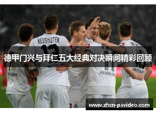 德甲门兴与拜仁五大经典对决瞬间精彩回顾 德甲门兴与拜仁五大经典对决瞬间精彩回顾