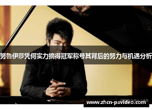 努鲁伊莎凭何实力摘得冠军称号其背后的努力与机遇分析 努鲁伊莎凭何实力摘得冠军称号其背后的努力与机遇分析