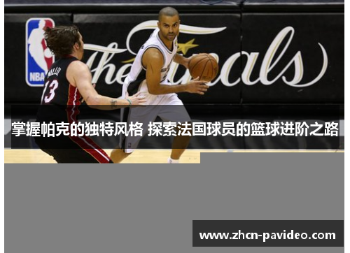 掌握帕克的独特风格 探索法国球员的篮球进阶之路