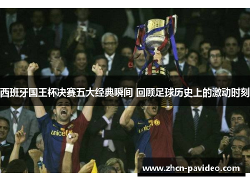 西班牙国王杯决赛五大经典瞬间 回顾足球历史上的激动时刻