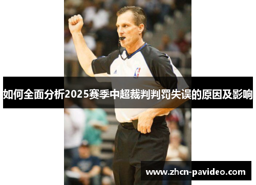 如何全面分析2025赛季中超裁判判罚失误的原因及影响