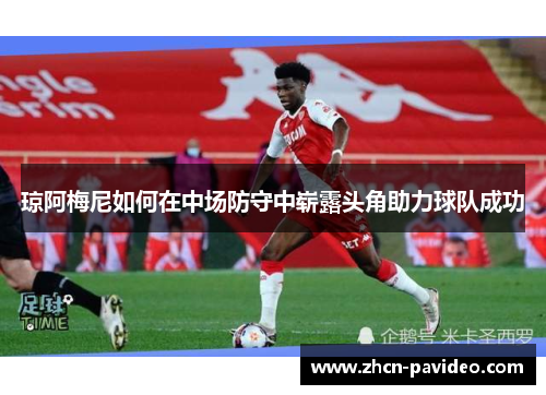 琼阿梅尼如何在中场防守中崭露头角助力球队成功