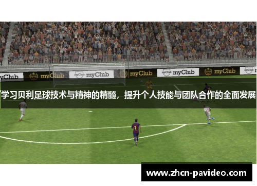 学习贝利足球技术与精神的精髓，提升个人技能与团队合作的全面发展
