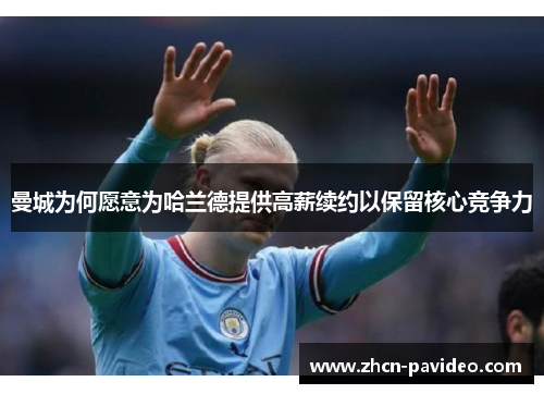 曼城为何愿意为哈兰德提供高薪续约以保留核心竞争力 曼城为何愿意为哈兰德提供高薪续约以保留核心竞争力