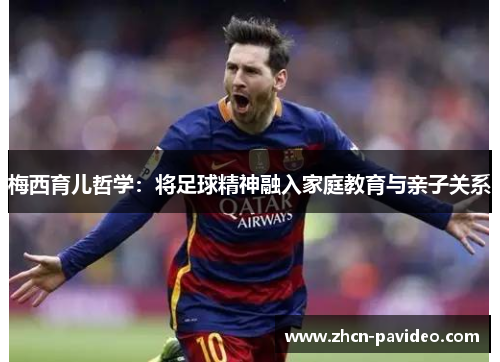 梅西育儿哲学:将足球精神融入家庭教育与亲子关系 梅西育儿哲学:将足球精神融入家庭教育与亲子关系