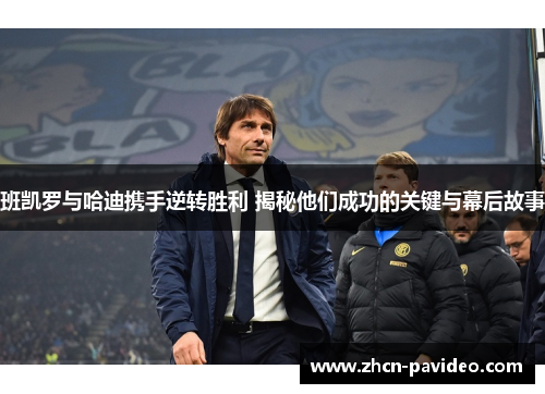 班凯罗与哈迪携手逆转胜利 揭秘他们成功的关键与幕后故事 班凯罗与哈迪携手逆转胜利 揭秘他们成功的关键与幕后故事