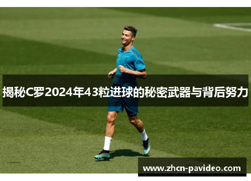 揭秘C罗2024年43粒进球的秘密武器与背后努力