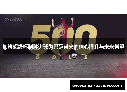 加维超级杯制胜进球为巴萨带来的信心提升与未来希望