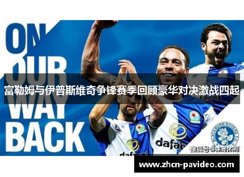 富勒姆与伊普斯维奇争锋赛季回顾豪华对决激战四起