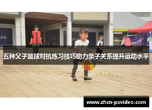 五种父子篮球对抗练习技巧助力亲子关系提升运动水平