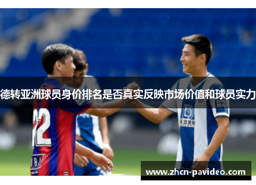 德转亚洲球员身价排名是否真实反映市场价值和球员实力 德转亚洲球员身价排名是否真实反映市场价值和球员实力