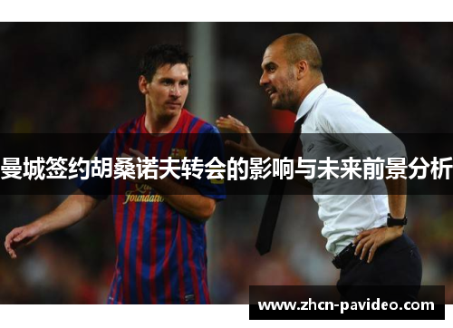 曼城签约胡桑诺夫转会的影响与未来前景分析 曼城签约胡桑诺夫转会的影响与未来前景分析