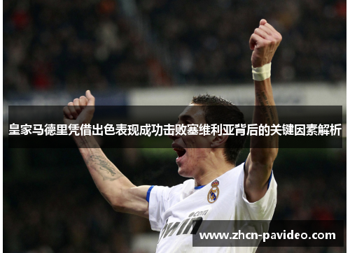 皇家马德里凭借出色表现成功击败塞维利亚背后的关键因素解析 皇家马德里凭借出色表现成功击败塞维利亚背后的关键因素解析