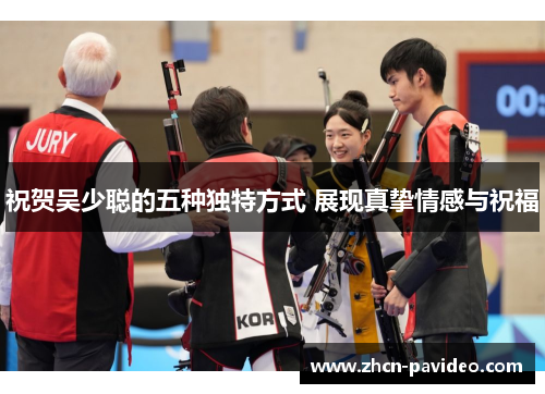 祝贺吴少聪的五种独特方式 展现真挚情感与祝福