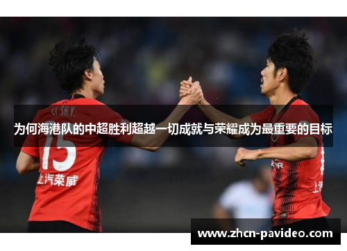 为何海港队的中超胜利超越一切成就与荣耀成为最重要的目标