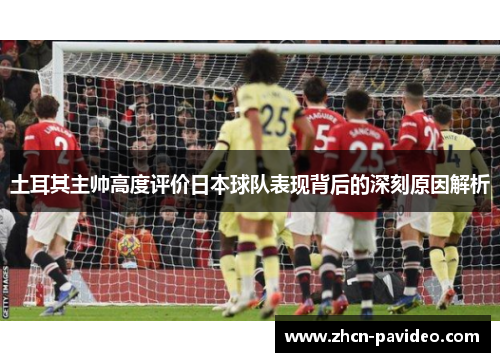 土耳其主帅高度评价日本球队表现背后的深刻原因解析
