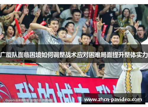 广厦队面临困境如何调整战术应对困难局面提升整体实力