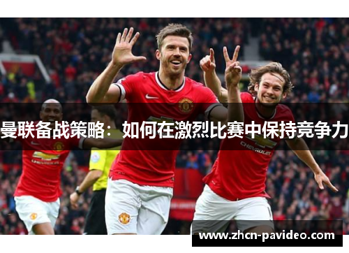 曼联备战策略：如何在激烈比赛中保持竞争力