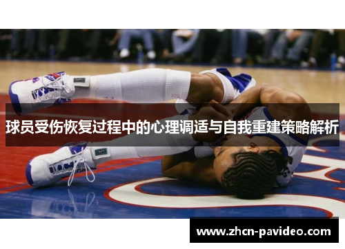 球员受伤恢复过程中的心理调适与自我重建策略解析