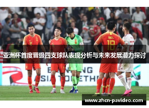 亚洲杯首度晋级四支球队表现分析与未来发展潜力探讨