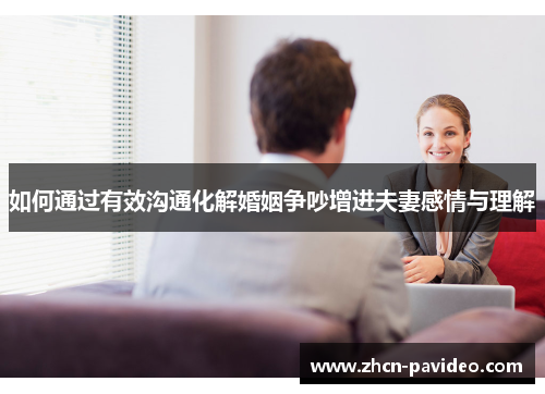 如何通过有效沟通化解婚姻争吵增进夫妻感情与理解 如何通过有效沟通化解婚姻争吵增进夫妻感情与理解
