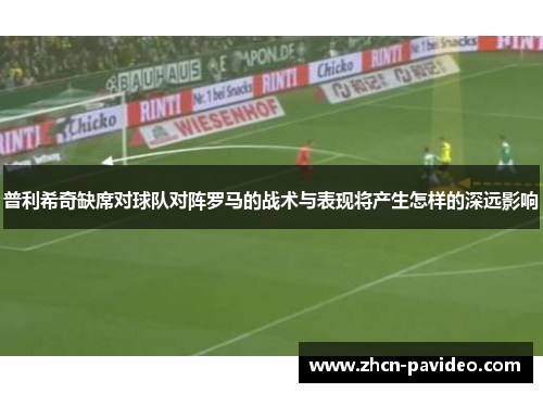 普利希奇缺席对球队对阵罗马的战术与表现将产生怎样的深远影响