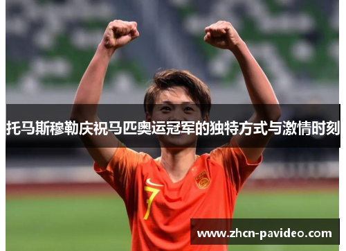 托马斯穆勒庆祝马匹奥运冠军的独特方式与激情时刻