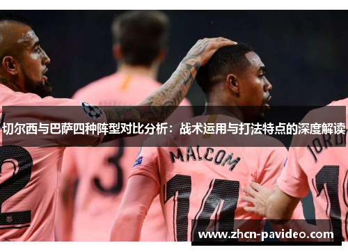 切尔西与巴萨四种阵型对比分析：战术运用与打法特点的深度解读