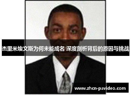 杰里米埃文斯为何未能成名 深度剖析背后的原因与挑战 杰里米埃文斯为何未能成名 深度剖析背后的原因与挑战