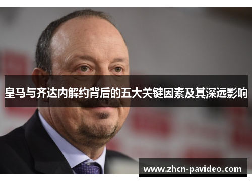 皇马与齐达内解约背后的五大关键因素及其深远影响 皇马与齐达内解约背后的五大关键因素及其深远影响