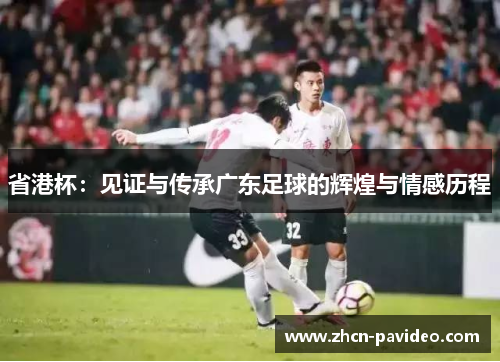 省港杯:见证与传承广东足球的辉煌与情感历程 省港杯:见证与传承广东足球的辉煌与情感历程