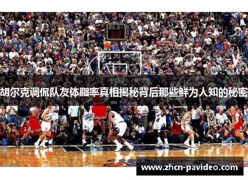 胡尔克调侃队友体脂率真相揭秘背后那些鲜为人知的秘密 胡尔克调侃队友体脂率真相揭秘背后那些鲜为人知的秘密