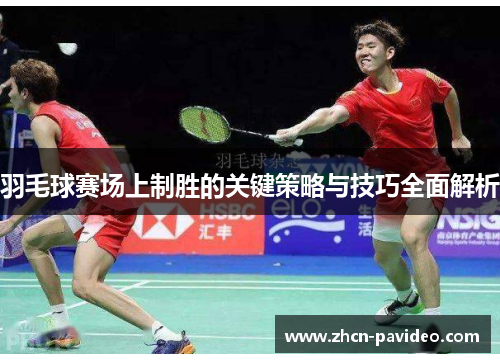 羽毛球赛场上制胜的关键策略与技巧全面解析