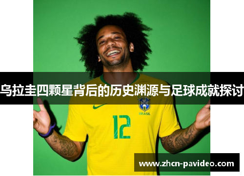 乌拉圭四颗星背后的历史渊源与足球成就探讨 乌拉圭四颗星背后的历史渊源与足球成就探讨