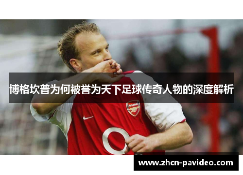 博格坎普为何被誉为天下足球传奇人物的深度解析 博格坎普为何被誉为天下足球传奇人物的深度解析