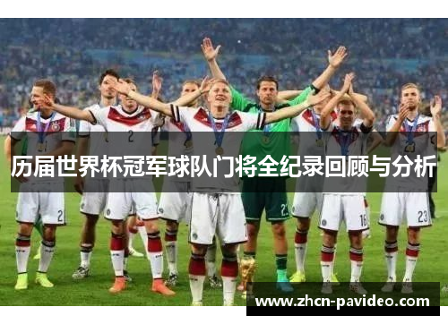 历届世界杯冠军球队门将全纪录回顾与分析 历届世界杯冠军球队门将全纪录回顾与分析