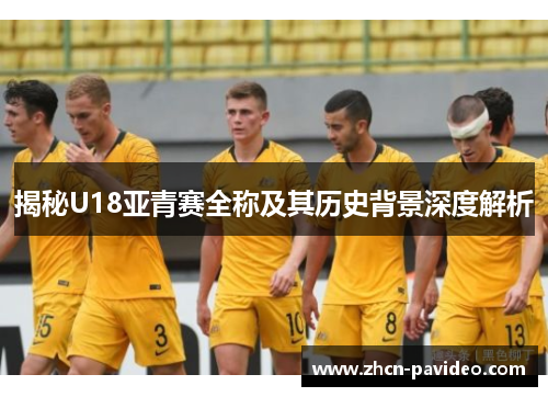 揭秘U18亚青赛全称及其历史背景深度解析