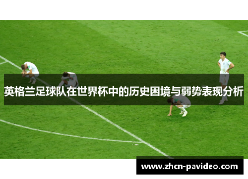 英格兰足球队在世界杯中的历史困境与弱势表现分析
