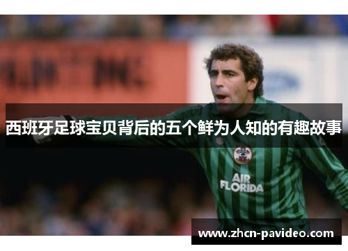 西班牙足球宝贝背后的五个鲜为人知的有趣故事 西班牙足球宝贝背后的五个鲜为人知的有趣故事