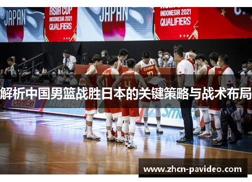 解析中国男篮战胜日本的关键策略与战术布局 解析中国男篮战胜日本的关键策略与战术布局