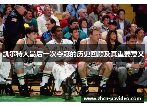 凯尔特人最后一次夺冠的历史回顾及其重要意义 凯尔特人最后一次夺冠的历史回顾及其重要意义