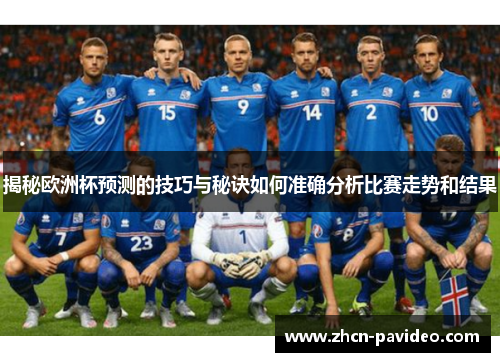 揭秘欧洲杯预测的技巧与秘诀如何准确分析比赛走势和结果 揭秘欧洲杯预测的技巧与秘诀如何准确分析比赛走势和结果