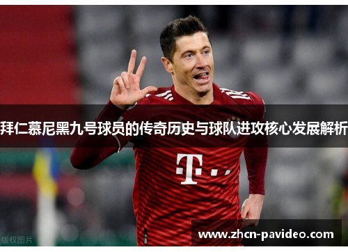 拜仁慕尼黑九号球员的传奇历史与球队进攻核心发展解析