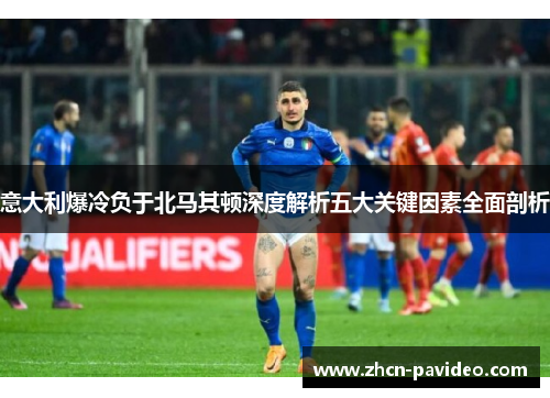 意大利爆冷负于北马其顿深度解析五大关键因素全面剖析 意大利爆冷负于北马其顿深度解析五大关键因素全面剖析
