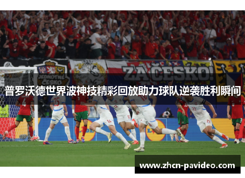 普罗沃德世界波神技精彩回放助力球队逆袭胜利瞬间 普罗沃德世界波神技精彩回放助力球队逆袭胜利瞬间