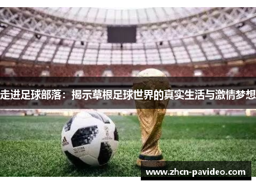 走进足球部落:揭示草根足球世界的真实生活与激情梦想 走进足球部落:揭示草根足球世界的真实生活与激情梦想