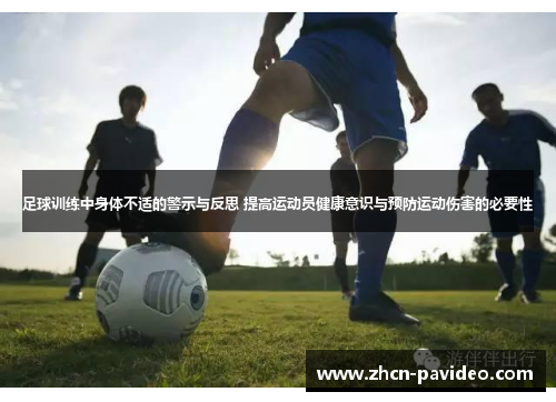 足球训练中身体不适的警示与反思 提高运动员健康意识与预防运动伤害的必要性 足球训练中身体不适的警示与反思 提高运动员健康意识与预防运动伤害的必要性