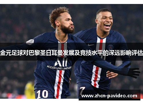 金元足球对巴黎圣日耳曼发展及竞技水平的深远影响评估 金元足球对巴黎圣日耳曼发展及竞技水平的深远影响评估