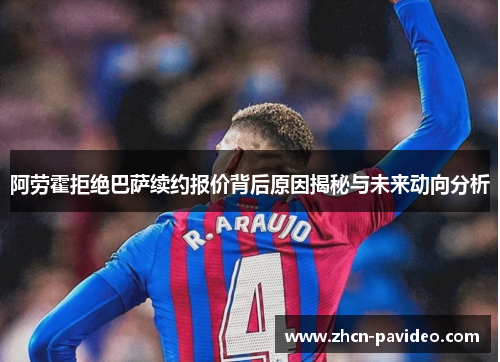 阿劳霍拒绝巴萨续约报价背后原因揭秘与未来动向分析 阿劳霍拒绝巴萨续约报价背后原因揭秘与未来动向分析